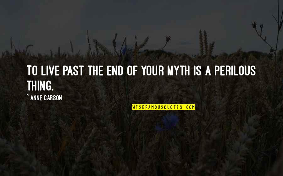 Perilous Quotes By Anne Carson: To live past the end of your myth