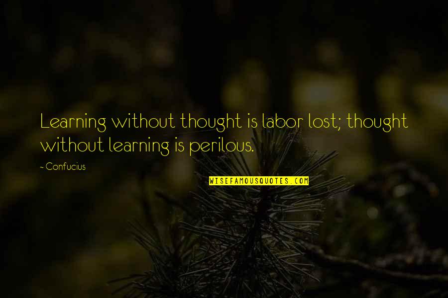 Perilous Quotes By Confucius: Learning without thought is labor lost; thought without