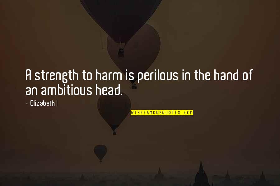 Perilous Quotes By Elizabeth I: A strength to harm is perilous in the