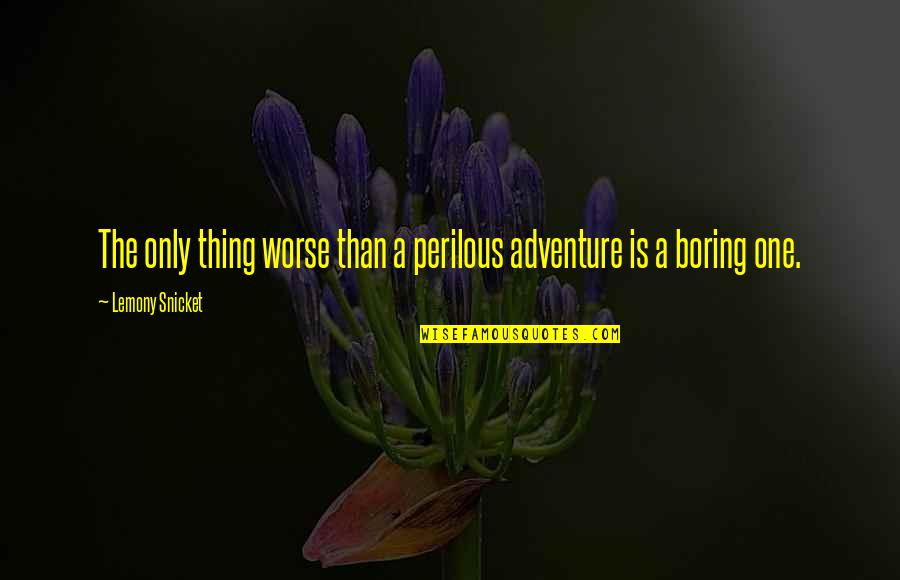 Perilous Quotes By Lemony Snicket: The only thing worse than a perilous adventure