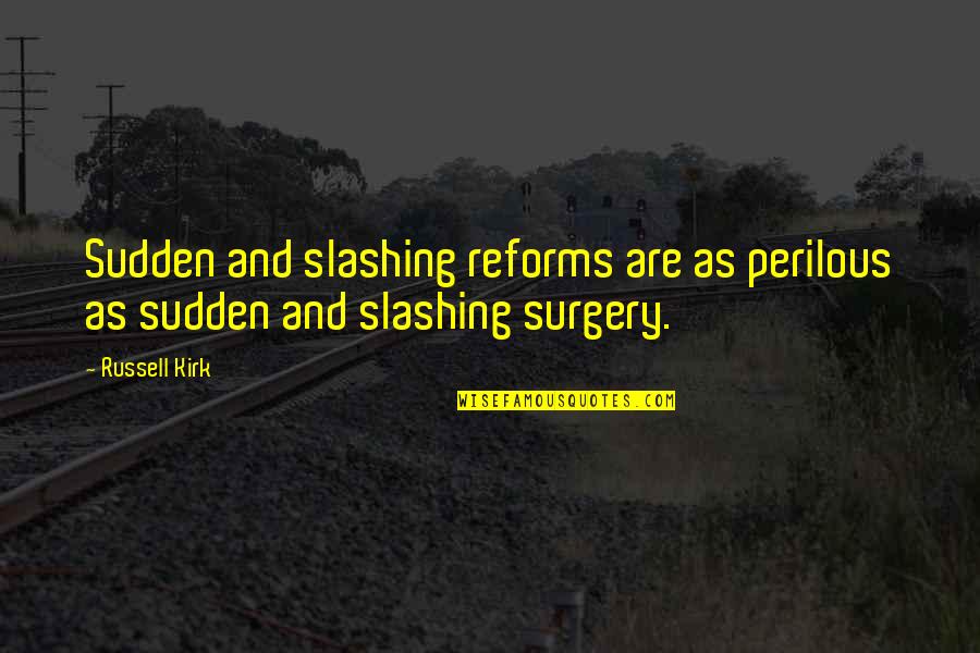 Perilous Quotes By Russell Kirk: Sudden and slashing reforms are as perilous as