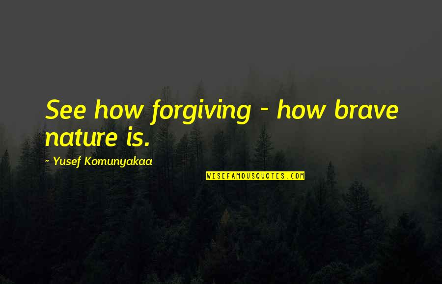 Perilously Pale Quotes By Yusef Komunyakaa: See how forgiving - how brave nature is. Perilously Pale Quotes By Yusef Komunyakaa: See how forgiving - how brave nature is.