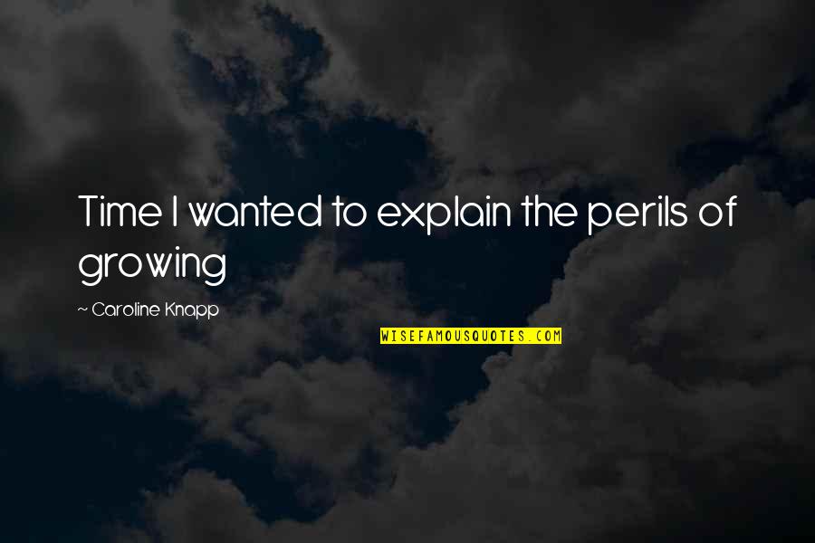 Perils Quotes By Caroline Knapp: Time I wanted to explain the perils of Perils Quotes By Caroline Knapp: Time I wanted to explain the perils of