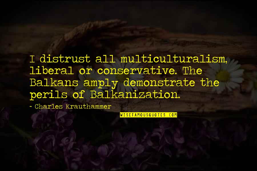 Perils Quotes By Charles Krauthammer: I distrust all multiculturalism, liberal or conservative. The