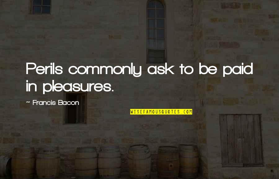 Perils Quotes By Francis Bacon: Perils commonly ask to be paid in pleasures. Perils Quotes By Francis Bacon: Perils commonly ask to be paid in pleasures.