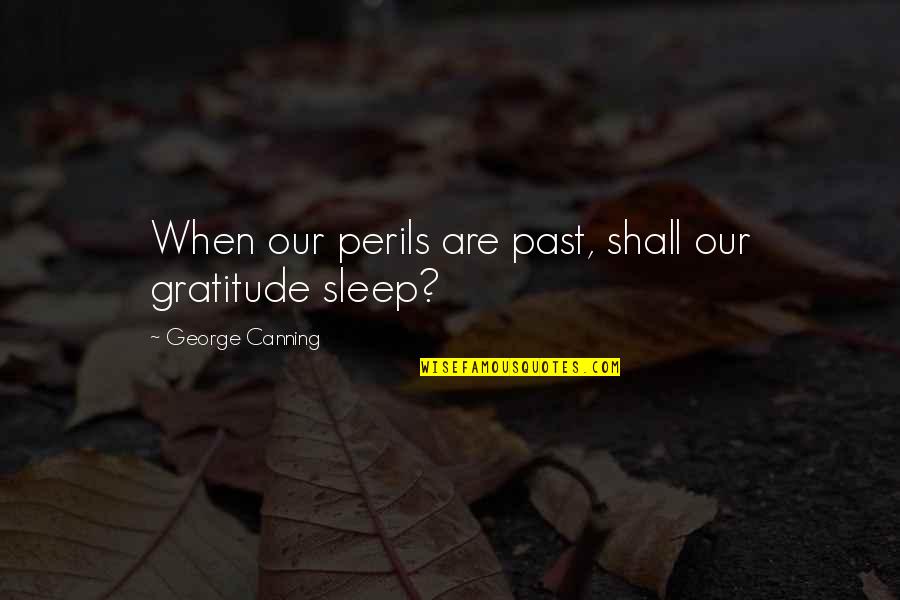 Perils Quotes By George Canning: When our perils are past, shall our gratitude