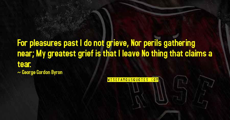 Perils Quotes By George Gordon Byron: For pleasures past I do not grieve, Nor Perils Quotes By George Gordon Byron: For pleasures past I do not grieve, Nor