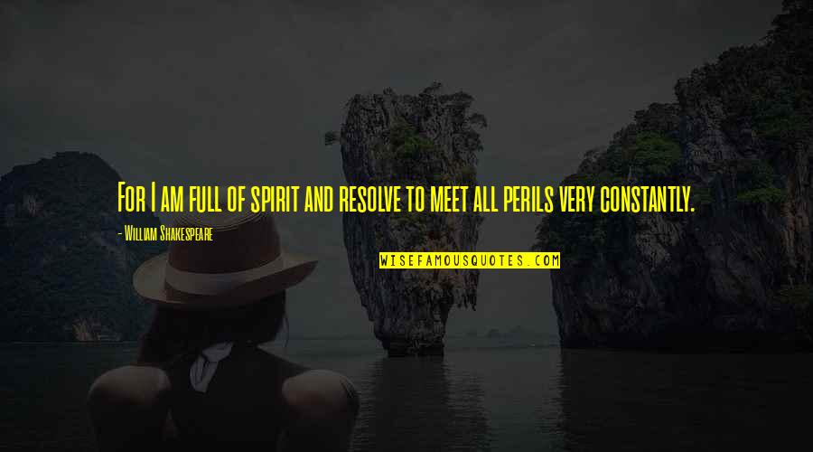 Perils Quotes By William Shakespeare: For I am full of spirit and resolve