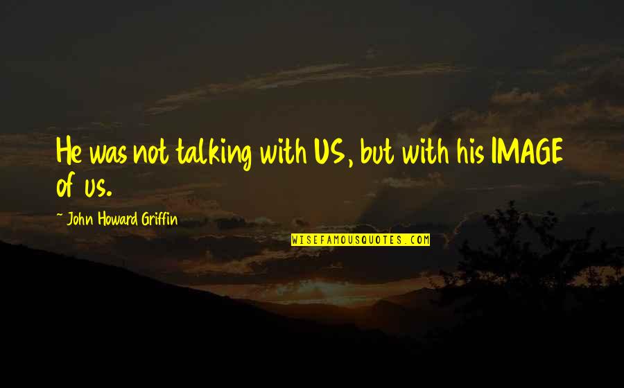 Perineum Cyst Quotes By John Howard Griffin: He was not talking with US, but with Perineum Cyst Quotes By John Howard Griffin: He was not talking with US, but with