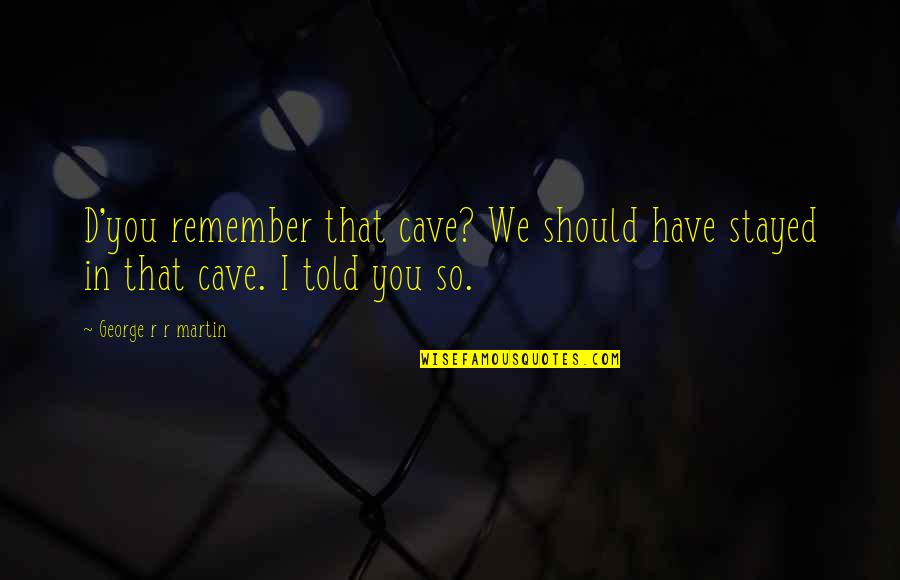 Peringer Redony Quotes By George R R Martin: D'you remember that cave? We should have stayed Peringer Redony Quotes By George R R Martin: D'you remember that cave? We should have stayed