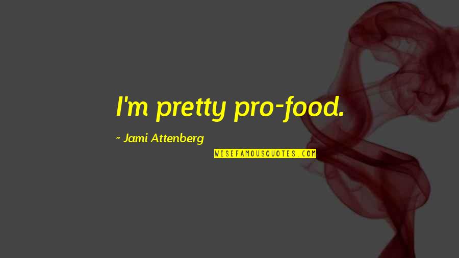 Peringer Redony Quotes By Jami Attenberg: I'm pretty pro-food. Peringer Redony Quotes By Jami Attenberg: I'm pretty pro-food.
