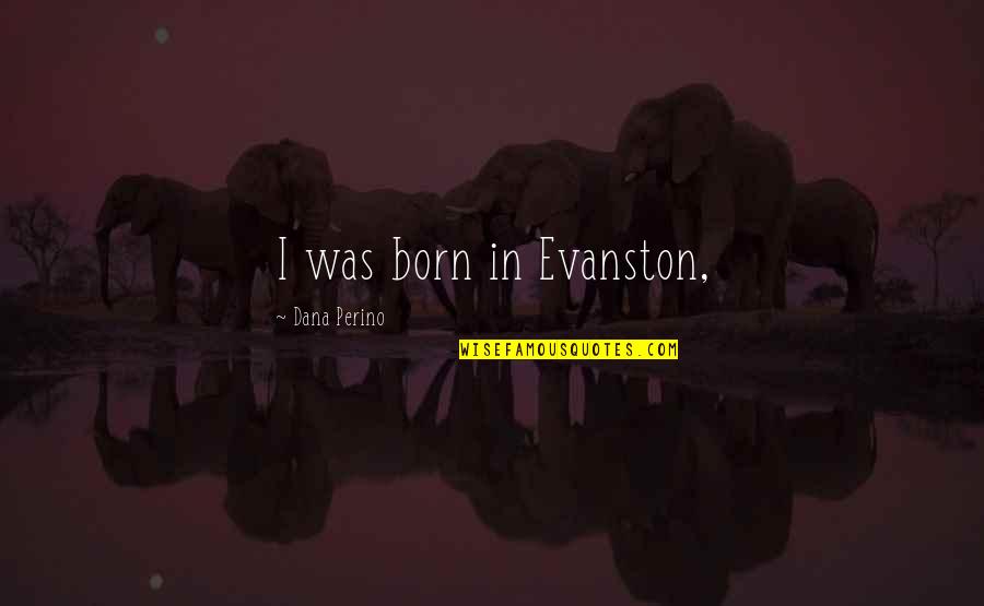 Perino Quotes By Dana Perino: I was born in Evanston,