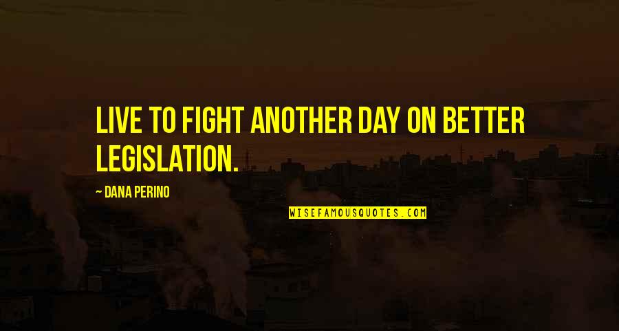 Perino Quotes By Dana Perino: Live to fight another day on better legislation. Perino Quotes By Dana Perino: Live to fight another day on better legislation.