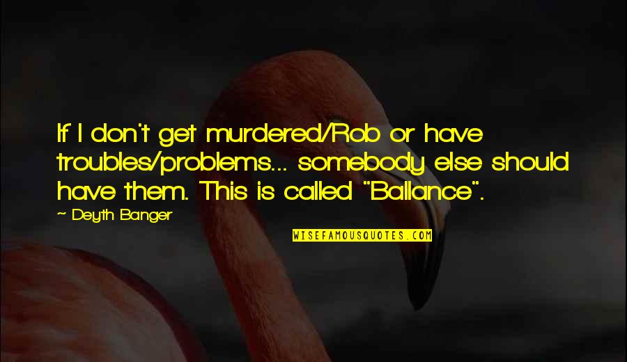 Perintah Gaji Quotes By Deyth Banger: If I don't get murdered/Rob or have troubles/problems...