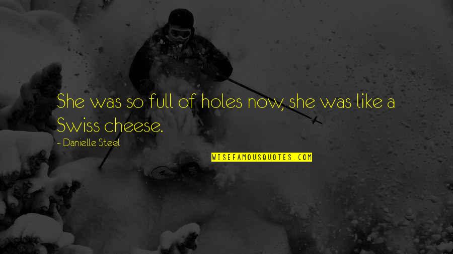 Perioade Istorice Quotes By Danielle Steel: She was so full of holes now, she Perioade Istorice Quotes By Danielle Steel: She was so full of holes now, she