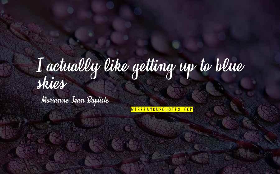 Period And Pregnant Quotes By Marianne Jean-Baptiste: I actually like getting up to blue skies. Period And Pregnant Quotes By Marianne Jean-Baptiste: I actually like getting up to blue skies.