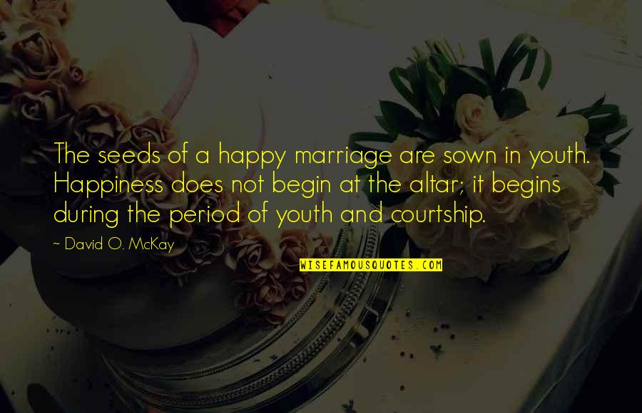 Period And Quotes By David O. McKay: The seeds of a happy marriage are sown Period And Quotes By David O. McKay: The seeds of a happy marriage are sown