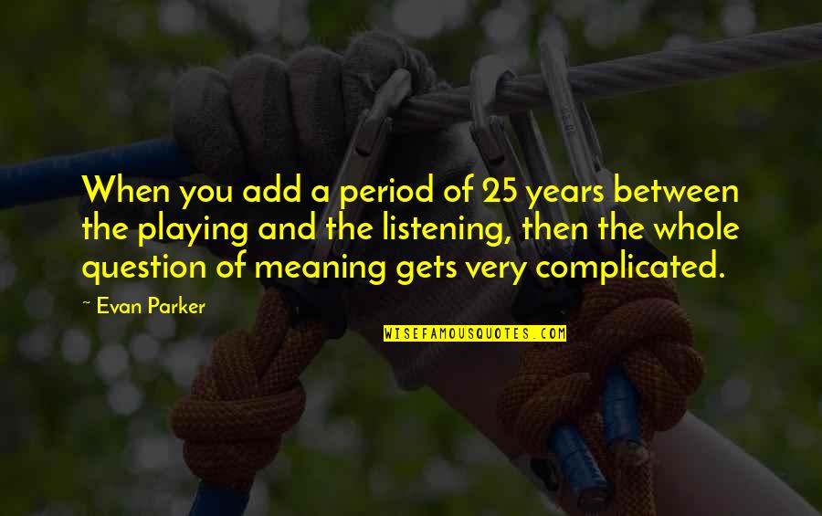 Period And Quotes By Evan Parker: When you add a period of 25 years Period And Quotes By Evan Parker: When you add a period of 25 years