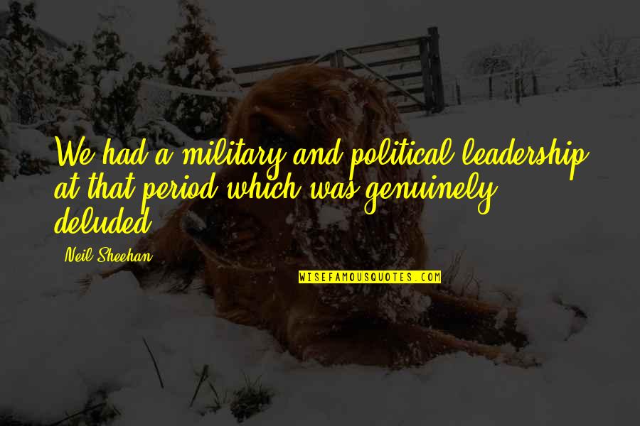 Period And Quotes By Neil Sheehan: We had a military and political leadership at