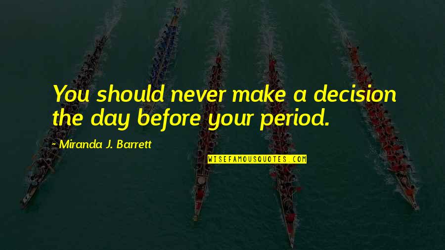 Period Before Quotes By Miranda J. Barrett: You should never make a decision the day