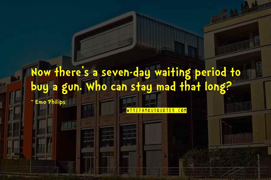 Period Day 1 Quotes By Emo Philips: Now there's a seven-day waiting period to buy