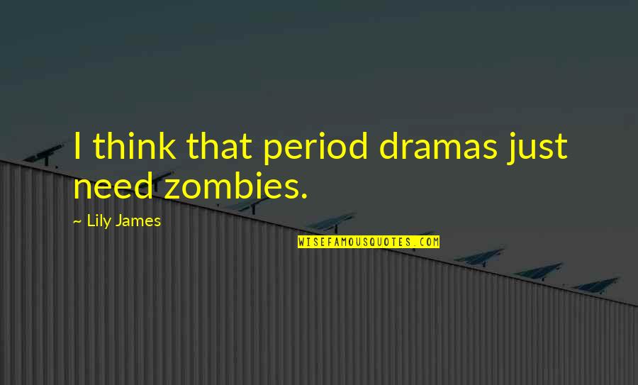 Period Dramas Quotes By Lily James: I think that period dramas just need zombies.