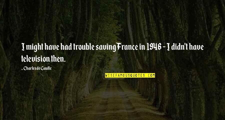 Period Inside The Quotes By Charles De Gaulle: I might have had trouble saving France in
