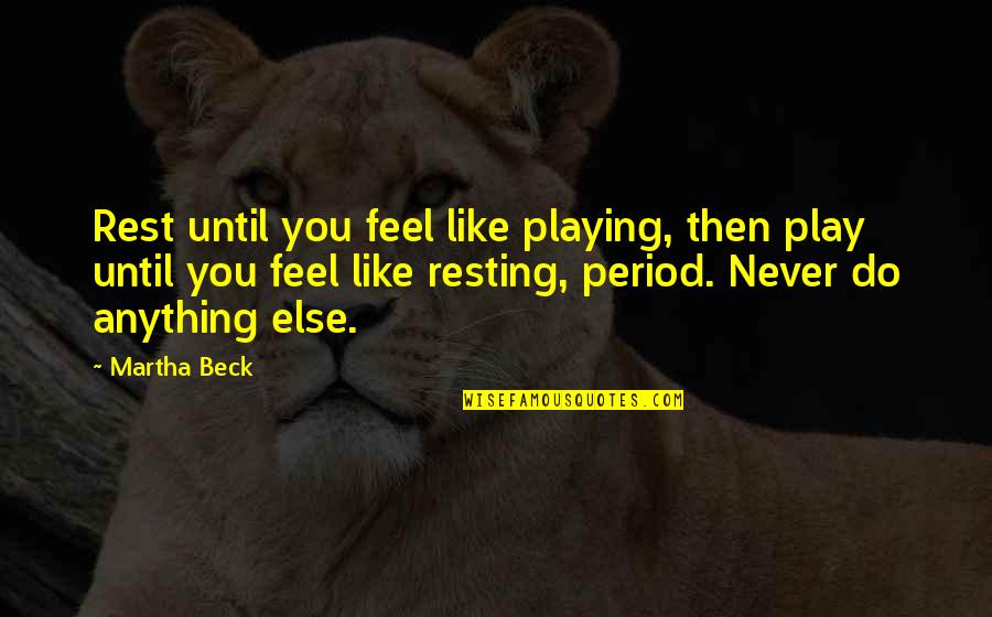 Period Then Quotes By Martha Beck: Rest until you feel like playing, then play