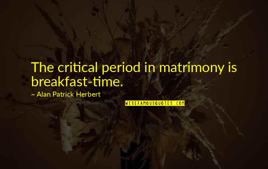 Period Time Quotes By Alan Patrick Herbert: The critical period in matrimony is breakfast-time. Period Time Quotes By Alan Patrick Herbert: The critical period in matrimony is breakfast-time.