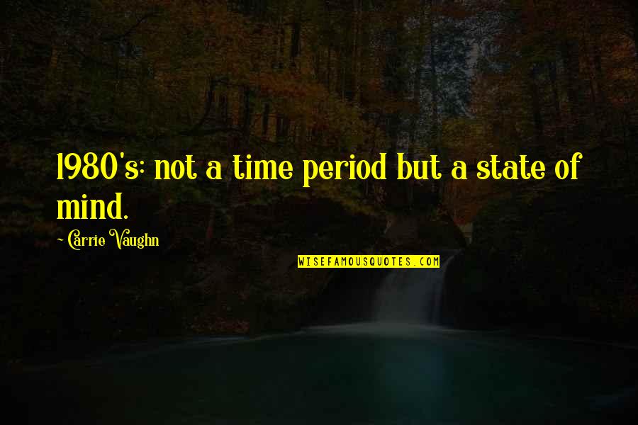 Period Time Quotes By Carrie Vaughn: 1980's: not a time period but a state Period Time Quotes By Carrie Vaughn: 1980's: not a time period but a state
