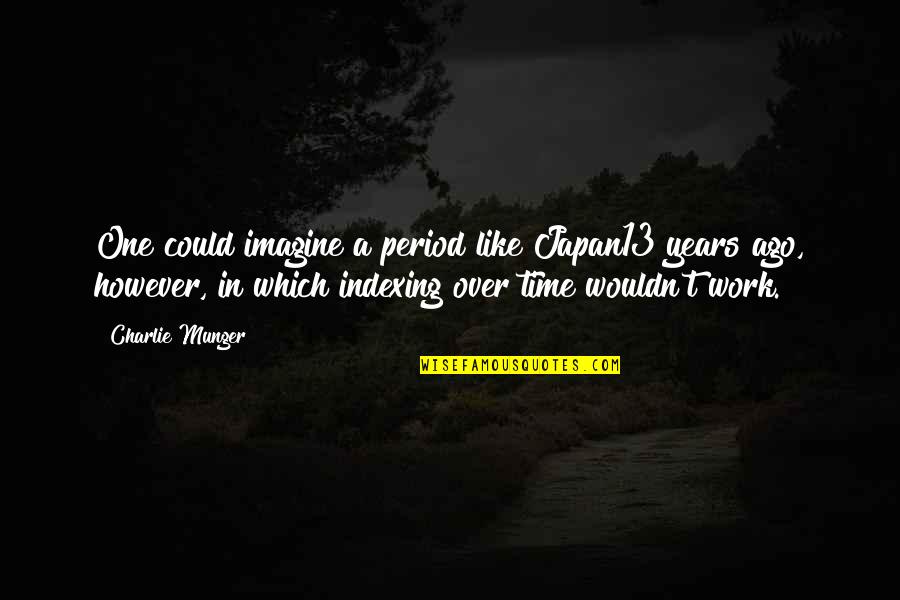 Period Time Quotes By Charlie Munger: One could imagine a period like Japan13 years Period Time Quotes By Charlie Munger: One could imagine a period like Japan13 years