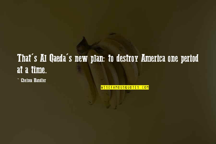 Period Time Quotes By Chelsea Handler: That's Al Qaeda's new plan: to destroy America Period Time Quotes By Chelsea Handler: That's Al Qaeda's new plan: to destroy America