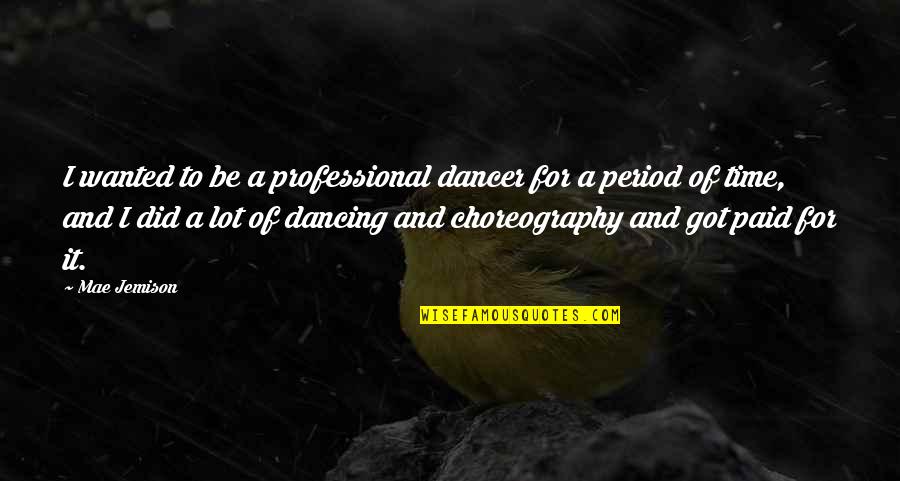 Period Time Quotes By Mae Jemison: I wanted to be a professional dancer for Period Time Quotes By Mae Jemison: I wanted to be a professional dancer for