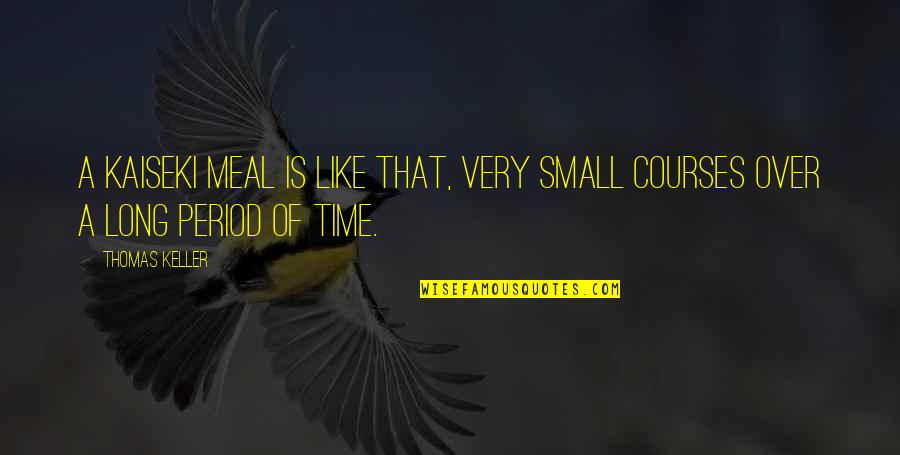 Period Time Quotes By Thomas Keller: A kaiseki meal is like that, very small