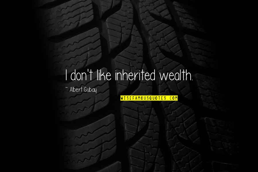 Periode Adalah Quotes By Albert Gubay: I don't like inherited wealth.