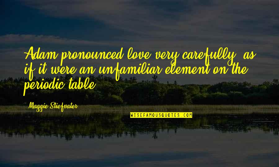 Periodic Table Element Quotes By Maggie Stiefvater: Adam pronounced love very carefully, as if it