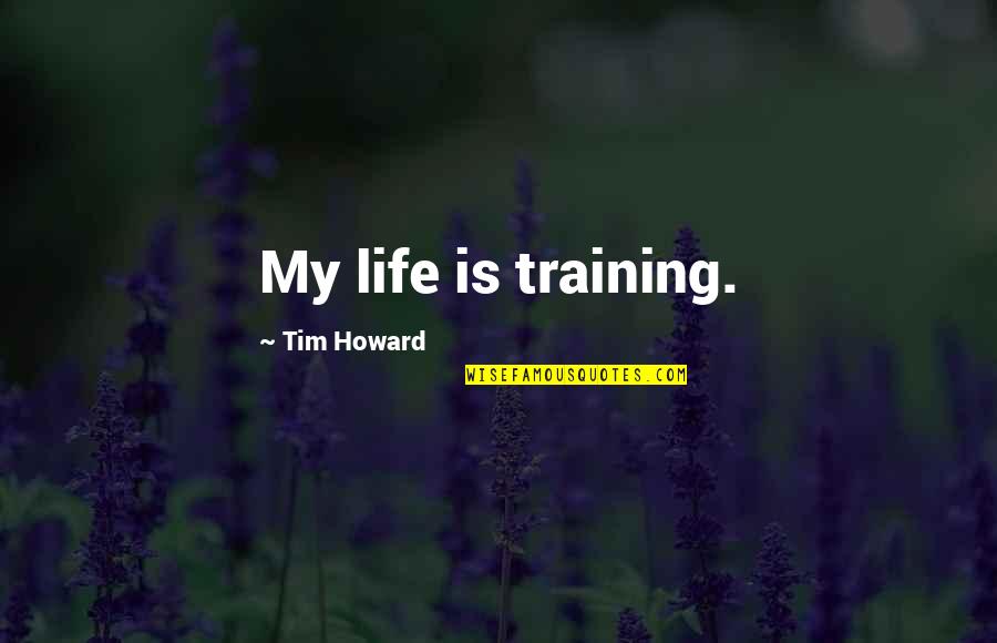 Periodic Test Quotes By Tim Howard: My life is training.