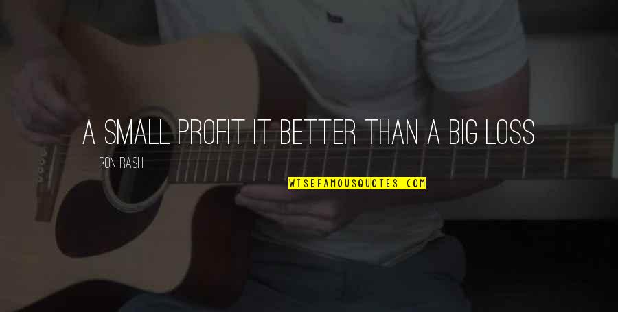 Periodically Inspired Quotes By Ron Rash: A small profit it better than a big