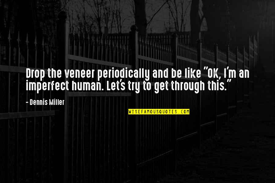 Periodically Quotes By Dennis Miller: Drop the veneer periodically and be like "OK, Periodically Quotes By Dennis Miller: Drop the veneer periodically and be like "OK,