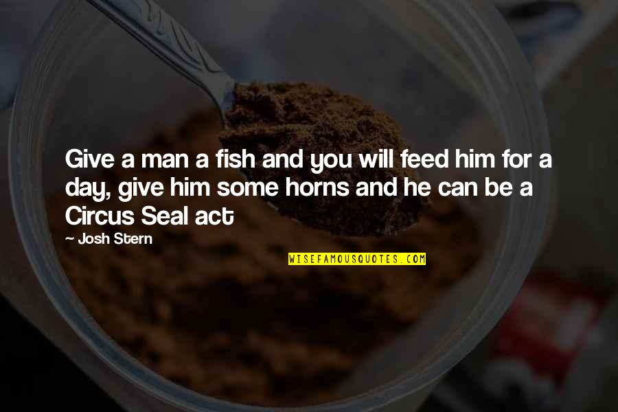 Periodicities Quotes By Josh Stern: Give a man a fish and you will