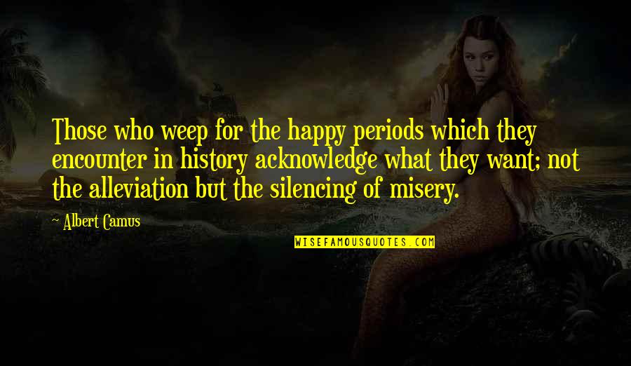 Periods In Quotes By Albert Camus: Those who weep for the happy periods which Periods In Quotes By Albert Camus: Those who weep for the happy periods which