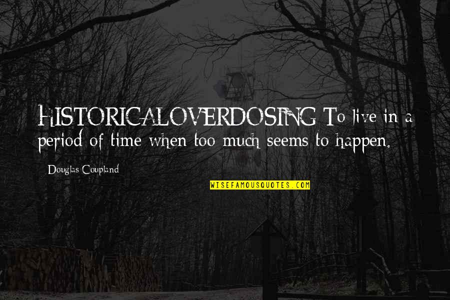Periods In Quotes By Douglas Coupland: HISTORICALOVERDOSING:To live in a period of time when