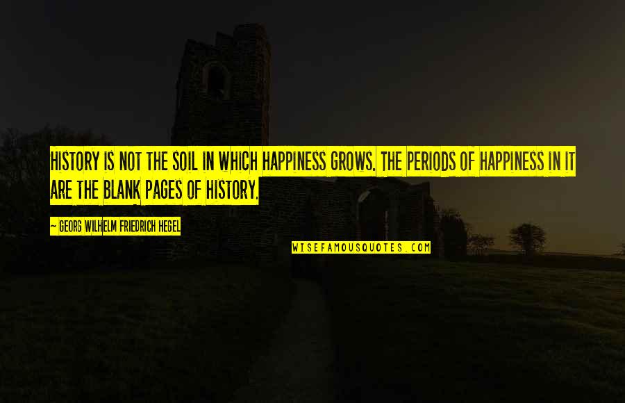 Periods In Quotes By Georg Wilhelm Friedrich Hegel: History is not the soil in which happiness Periods In Quotes By Georg Wilhelm Friedrich Hegel: History is not the soil in which happiness