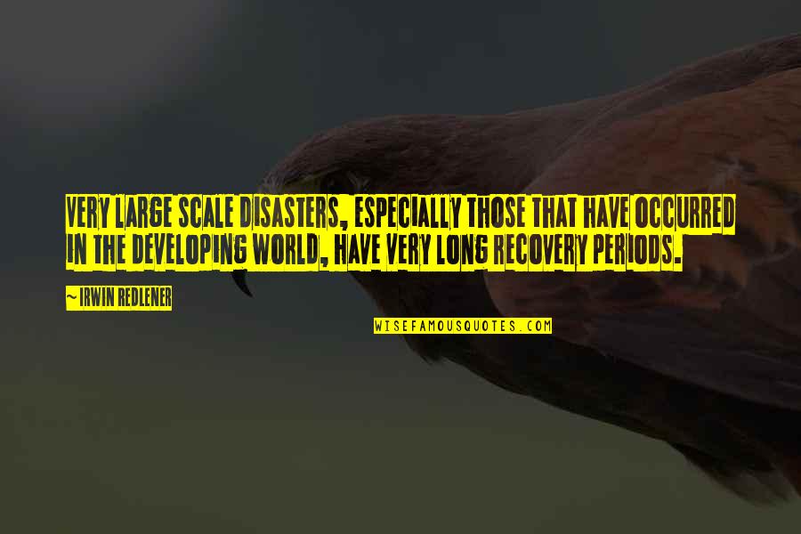 Periods In Quotes By Irwin Redlener: Very large scale disasters, especially those that have Periods In Quotes By Irwin Redlener: Very large scale disasters, especially those that have