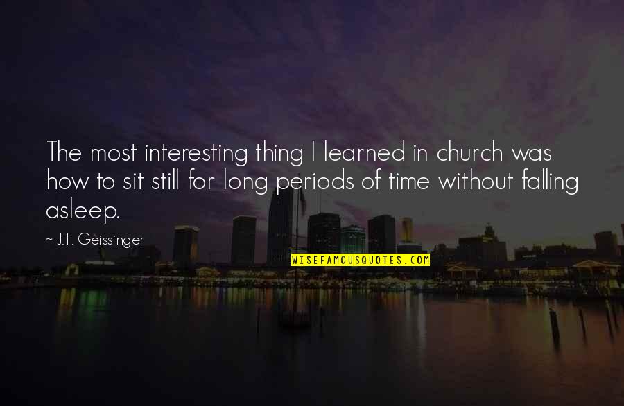 Periods In Quotes By J.T. Geissinger: The most interesting thing I learned in church Periods In Quotes By J.T. Geissinger: The most interesting thing I learned in church