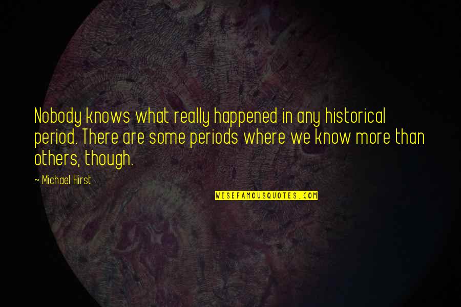 Periods In Quotes By Michael Hirst: Nobody knows what really happened in any historical Periods In Quotes By Michael Hirst: Nobody knows what really happened in any historical