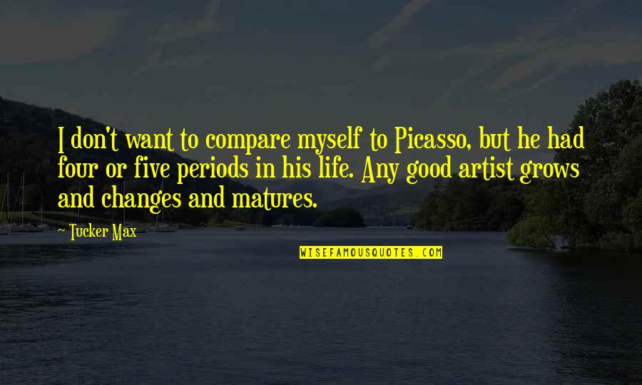 Periods In Quotes By Tucker Max: I don't want to compare myself to Picasso, Periods In Quotes By Tucker Max: I don't want to compare myself to Picasso,