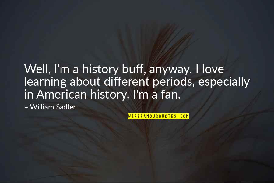 Periods In Quotes By William Sadler: Well, I'm a history buff, anyway. I love Periods In Quotes By William Sadler: Well, I'm a history buff, anyway. I love
