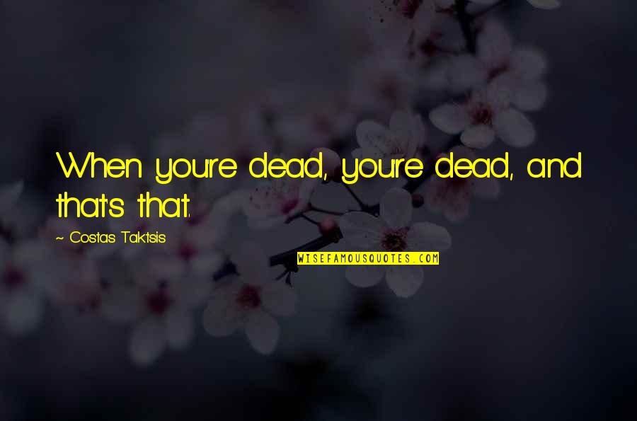 Peripatetic Philosophy Quotes By Costas Taktsis: When you're dead, you're dead, and that's that. Peripatetic Philosophy Quotes By Costas Taktsis: When you're dead, you're dead, and that's that.