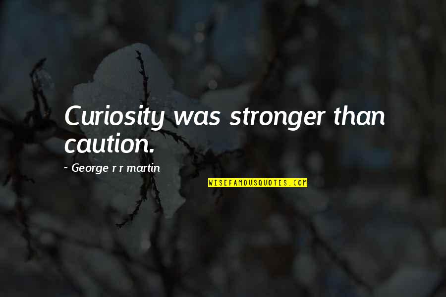 Peripatetic Pronunciation Quotes By George R R Martin: Curiosity was stronger than caution. Peripatetic Pronunciation Quotes By George R R Martin: Curiosity was stronger than caution.